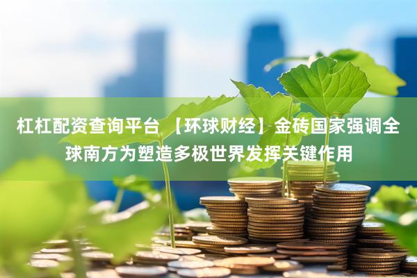 杠杠配资查询平台 【环球财经】金砖国家强调全球南方为塑造多极世界发挥关键作用