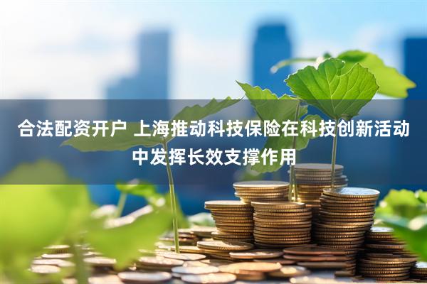 合法配资开户 上海推动科技保险在科技创新活动中发挥长效支撑作用