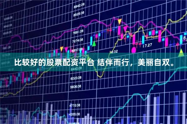 比较好的股票配资平台 结伴而行，美丽自双。